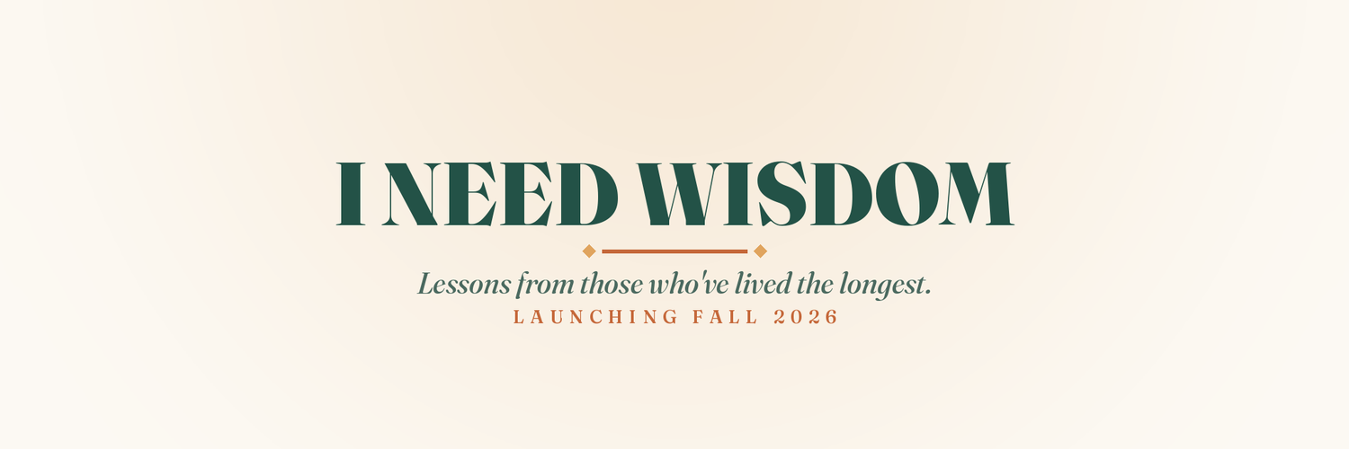 I Need Wisdom — lessons from those who've lived the longest